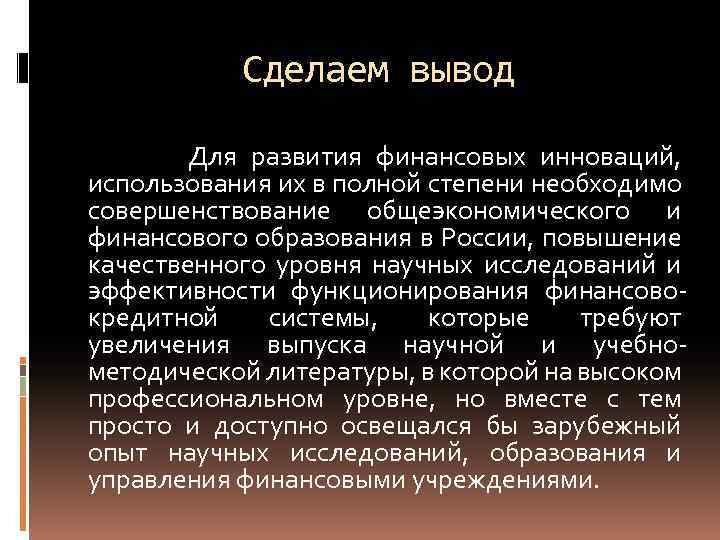 Сделаем вывод Для развития финансовых инноваций, использования их в полной степени необходимо совершенствование общеэкономического