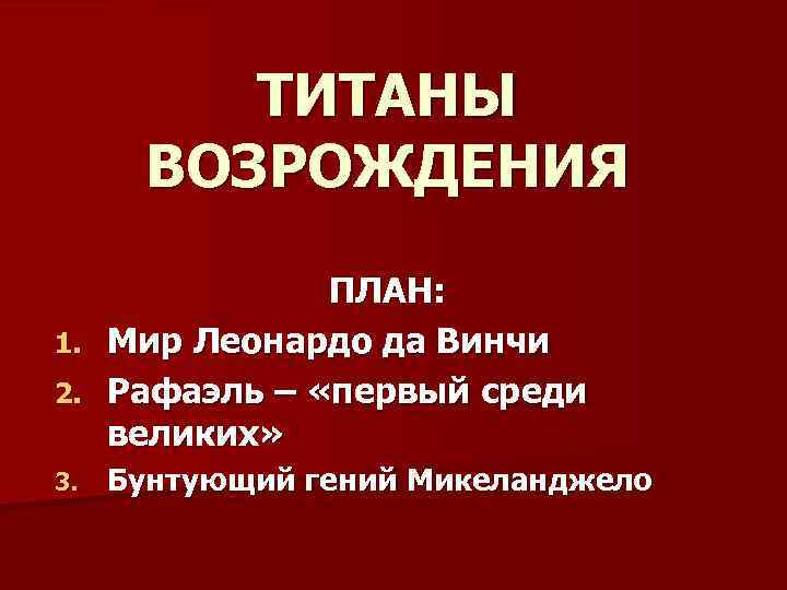 ТИТАНЫ ВОЗРОЖДЕНИЯ ПЛАН: 1. Мир Леонардо да Винчи 2. Рафаэль – «первый среди великих»