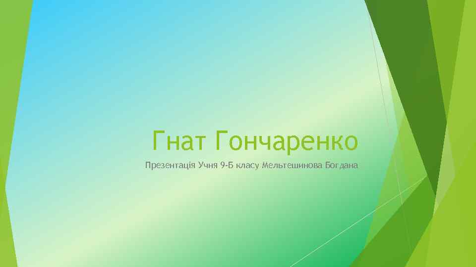 Гнат Гончаренко Презентація Учня 9 -Б класу Мельтешинова Богдана 