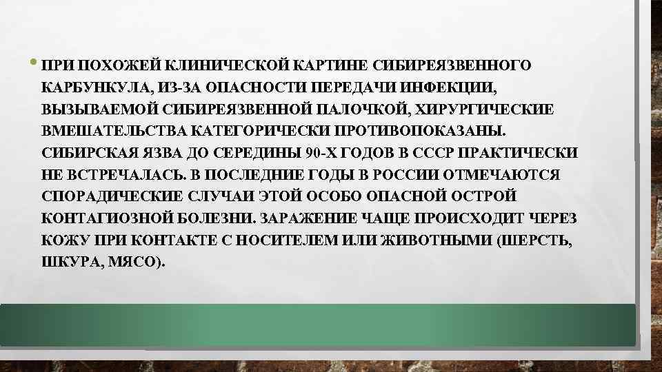  • ПРИ ПОХОЖЕЙ КЛИНИЧЕСКОЙ КАРТИНЕ СИБИРЕЯЗВЕННОГО КАРБУНКУЛА, ИЗ-ЗА ОПАСНОСТИ ПЕРЕДАЧИ ИНФЕКЦИИ, ВЫЗЫВАЕМОЙ СИБИРЕЯЗВЕННОЙ