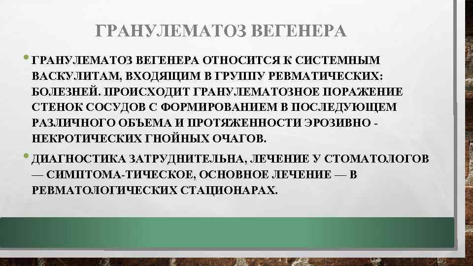 ГРАНУЛЕМАТОЗ ВЕГЕНЕРА • ГРАНУЛЕМАТОЗ ВЕГЕНЕРА ОТНОСИТСЯ К СИСТЕМНЫМ ВАСКУЛИТАМ, ВХОДЯЩИМ В ГРУППУ РЕВМАТИЧЕСКИХ: БОЛЕЗНЕЙ.