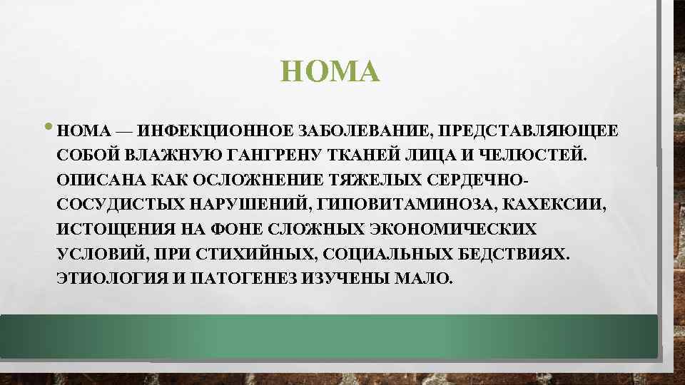 НОМА • НОМА — ИНФЕКЦИОННОЕ ЗАБОЛЕВАНИЕ, ПРЕДСТАВЛЯЮЩЕЕ СОБОЙ ВЛАЖНУЮ ГАНГРЕНУ ТКАНЕЙ ЛИЦА И ЧЕЛЮСТЕЙ.