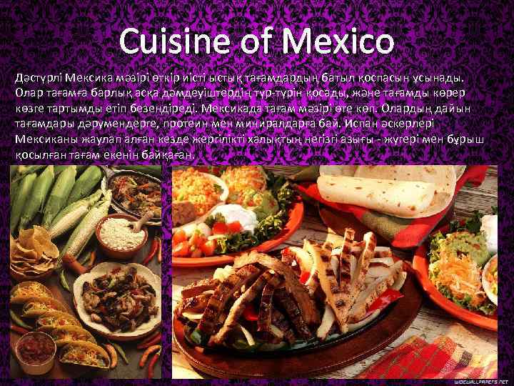 Cuisine of Mexico Дәстүрлі Мексика мәзірі өткір иісті ыстық тағамдардың батыл қоспасын ұсынады. Олар
