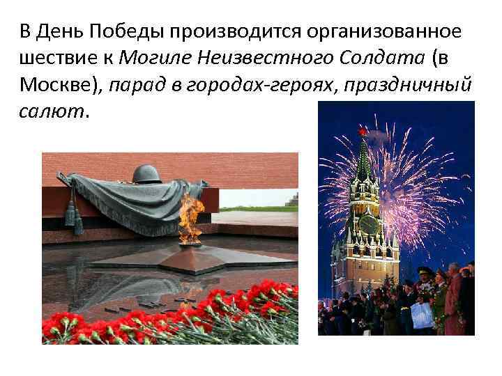 В День Победы производится организованное шествие к Могиле Неизвестного Солдата (в Москве), парад в