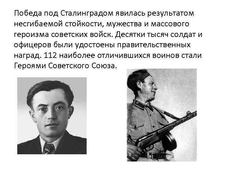 Победа под Сталинградом явилась результатом несгибаемой стойкости, мужества и массового героизма советских войск. Десятки