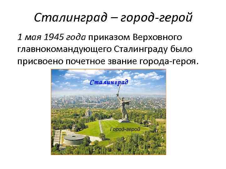 Сталинград – город-герой 1 мая 1945 года приказом Верховного главнокомандующего Сталинграду было присвоено почетное