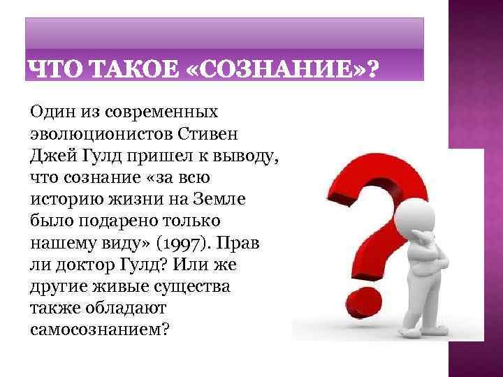 Один из современных эволюционистов Стивен Джей Гулд пришел к выводу, что сознание «за всю