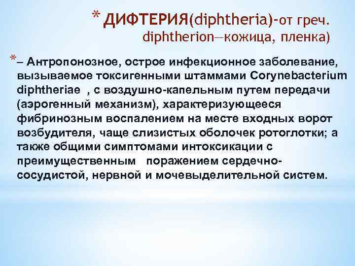 * ДИФТЕРИЯ(diphtheria)-от греч. diphtherion—кожица, пленка) *– Антропонозное, острое инфекционное заболевание, вызываемое токсигенными штаммами Corynebacterium