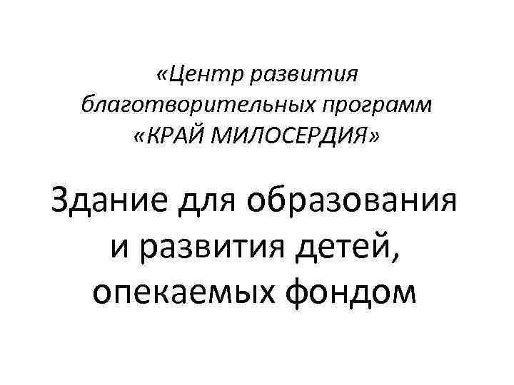  «Центр развития благотворительных программ «КРАЙ МИЛОСЕРДИЯ» Здание для образования и развития детей, опекаемых