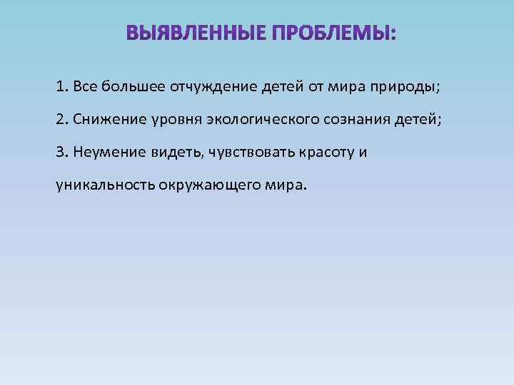 1. Все большее отчуждение детей от мира природы; 2. Снижение уровня экологического сознания детей;