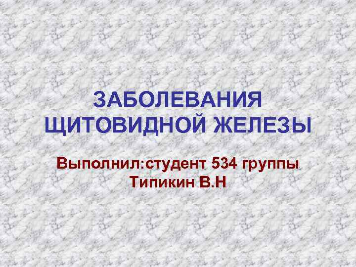 ЗАБОЛЕВАНИЯ ЩИТОВИДНОЙ ЖЕЛЕЗЫ Выполнил: студент 534 группы Типикин В. Н 