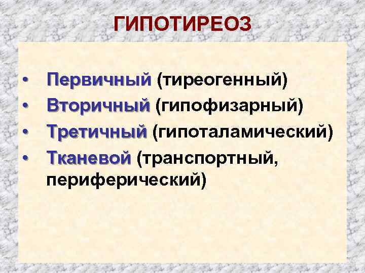 ГИПОТИРЕОЗ • • Первичный (тиреогенный) Вторичный (гипофизарный) Третичный (гипоталамический) Тканевой (транспортный, периферический) 