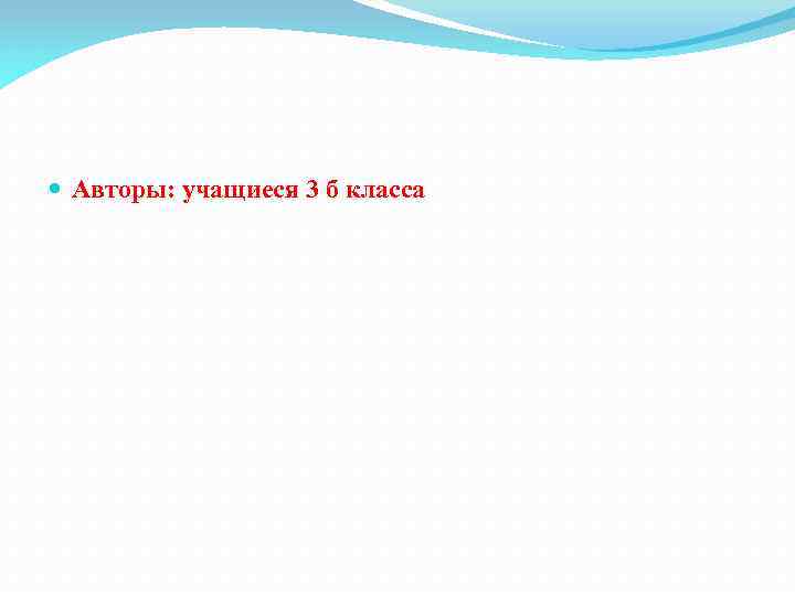  Авторы: учащиеся 3 б класса 