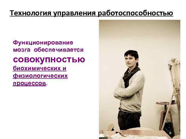 Технология управления работоспособностью Функционирование мозга обеспечивается совокупностью биохимических и физиологических процессов. 