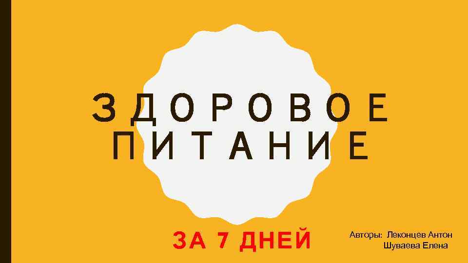 ЗДОРОВОЕ ПИТАНИЕ ЗА 7 ДНЕЙ Авторы: Леконцев Антон Шуваева Елена 