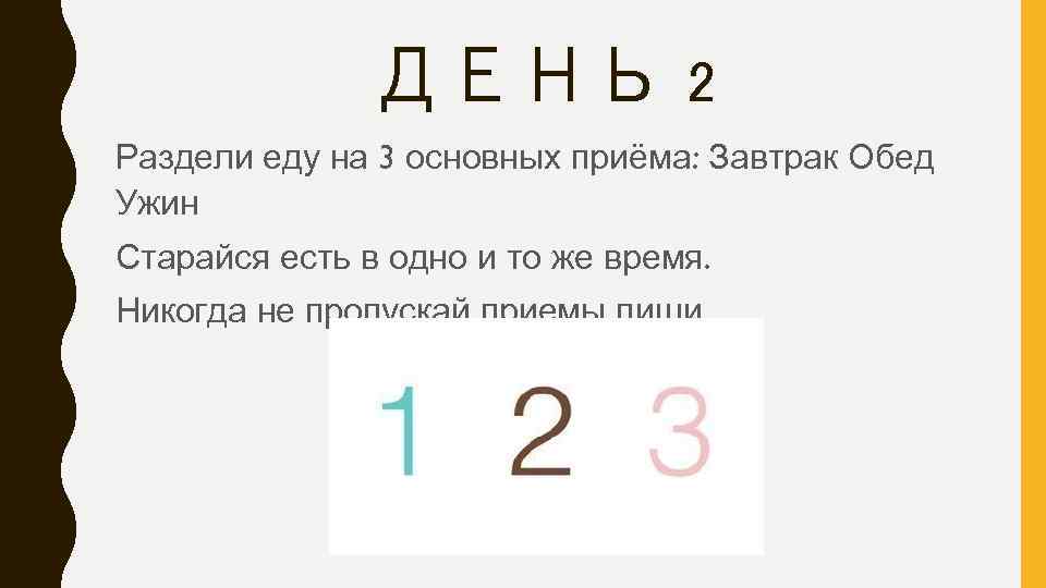 ДЕНЬ 2 Раздели еду на 3 основных приёма: Завтрак Обед Ужин Старайся есть в