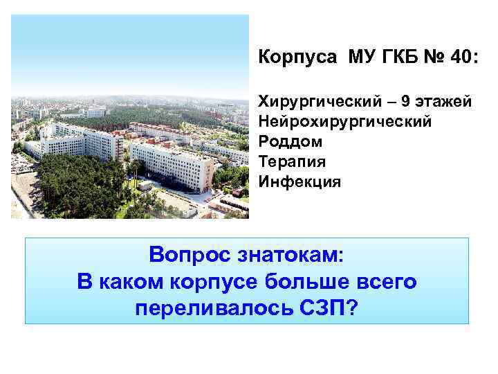 Корпуса МУ ГКБ № 40: Хирургический – 9 этажей Нейрохирургический Роддом Терапия Инфекция Вопрос