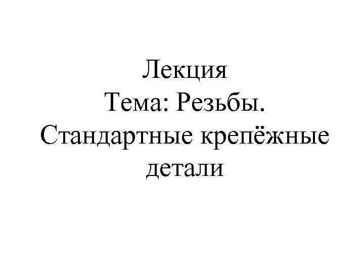 Лекция Тема: Резьбы. Стандартные крепёжные детали 