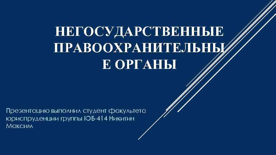 НЕГОСУДАРСТВЕННЫЕ ПРАВООХРАНИТЕЛЬНЫ Е ОРГАНЫ Презентацию выполнил студент факультета юриспруденции группы ЮБ 414 Никитин Максим