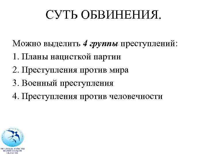 СУТЬ ОБВИНЕНИЯ. Можно выделить 4 группы преступлений: 1. Планы нацисткой партии 2. Преступления против