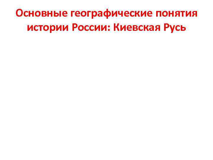 Основные географические понятия истории России: Киевская Русь 