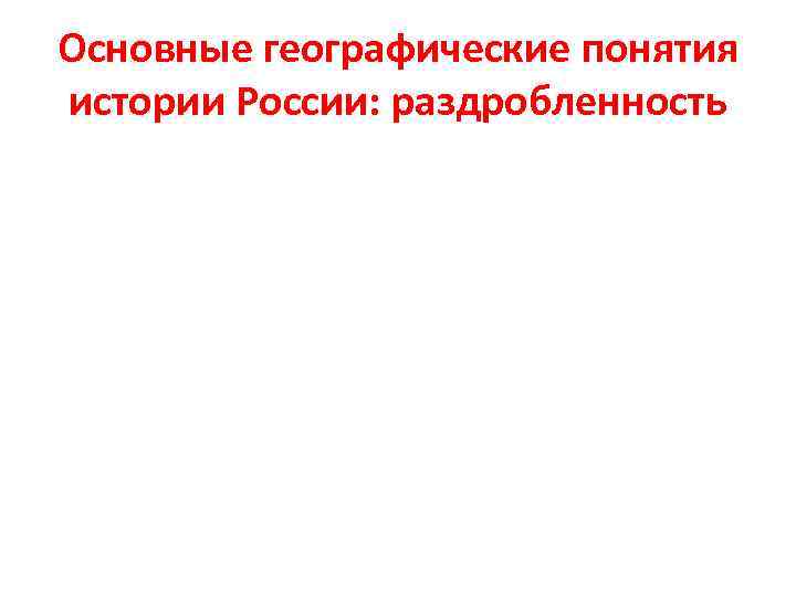 Основные географические понятия истории России: раздробленность 