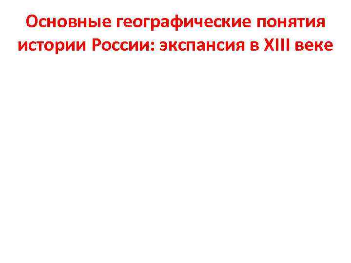 Основные географические понятия истории России: экспансия в XIII веке 