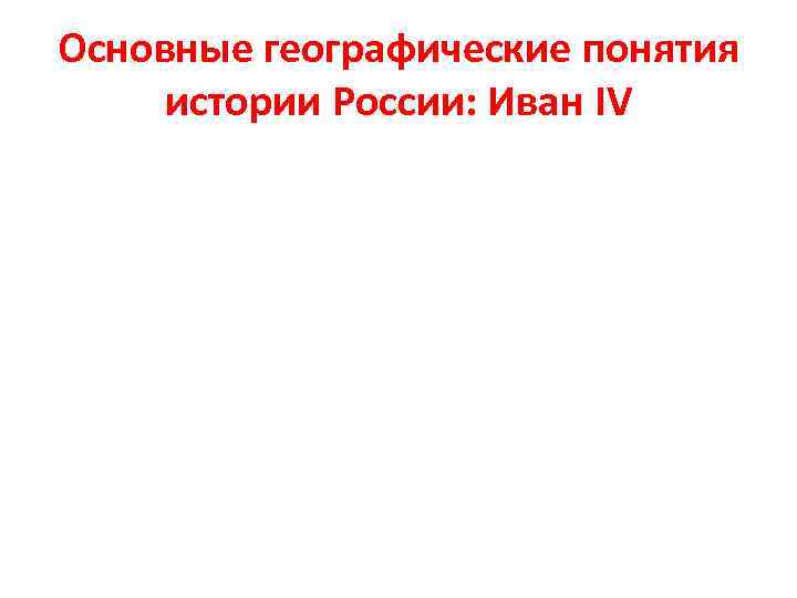 Основные географические понятия истории России: Иван IV 