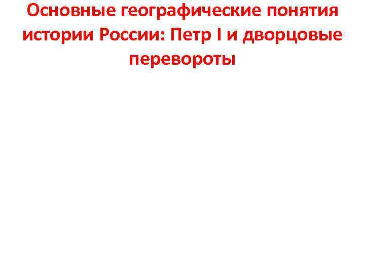 Основные географические понятия истории России: Петр I и дворцовые перевороты 