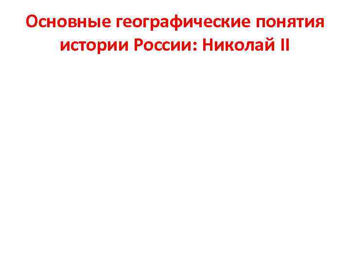 Основные географические понятия истории России: Николай II 