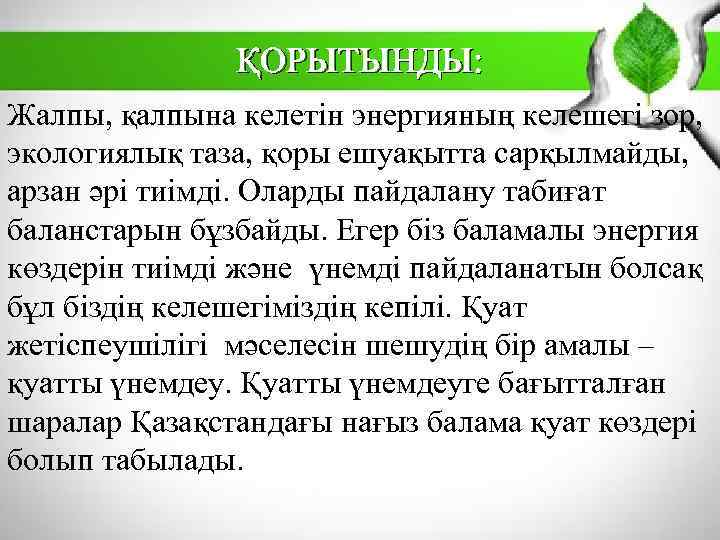 ҚОРЫТЫНДЫ: Жалпы, қалпына келетін энергияның келешегі зор, экологиялық таза, қоры ешуақытта сарқылмайды, арзан әрі