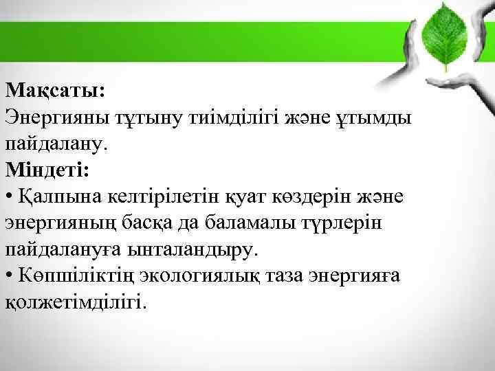 Мақсаты: Энергияны тұтыну тиімділігі және ұтымды пайдалану. Міндеті: • Қалпына келтірілетін қуат көздерін және