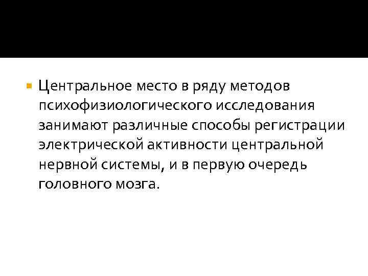  Центральное место в ряду методов психофизиологического исследования занимают различные способы регистрации электрической активности