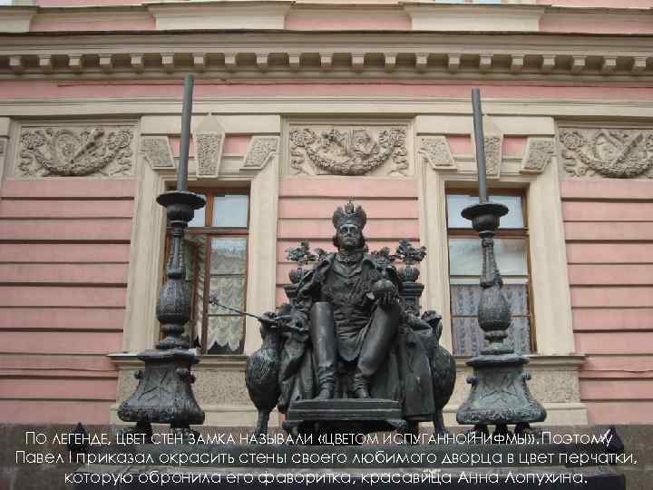 ПО ЛЕГЕНДЕ, ЦВЕТ СТЕН ЗАМКА НАЗЫВАЛИ «ЦВЕТОМ ИСПУГАННОЙ ИФМЫ» . Поэтому Н Павел I
