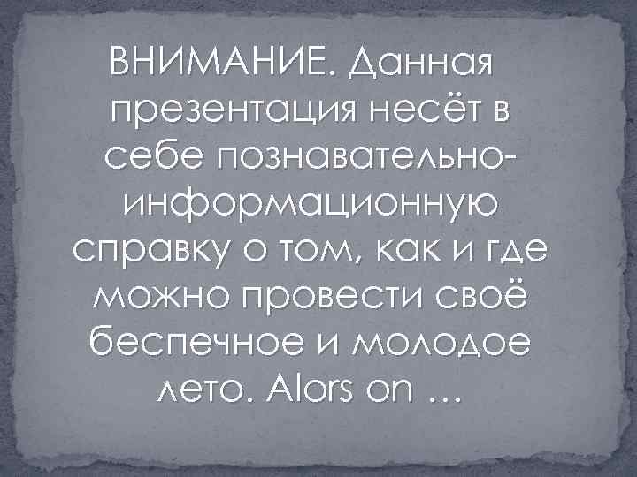 ВНИМАНИЕ. Данная презентация несёт в себе познавательноинформационную справку о том, как и где можно