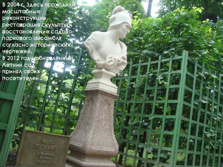 В 2004 г. Здесь проходили масштабные реконструкции, реставрация скульптур, восстановление садовопаркового ансамбля согласно исторических