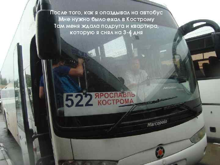 После того, как я опаздывал на автобус Мне нужно было ехал в Кострому Там