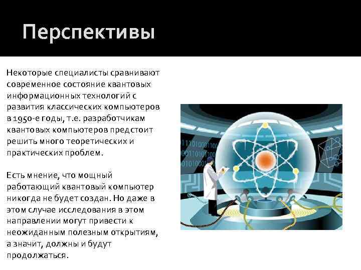 Перспективы Некоторые специалисты сравнивают современное состояние квантовых информационных технологий с развития классических компьютеров в