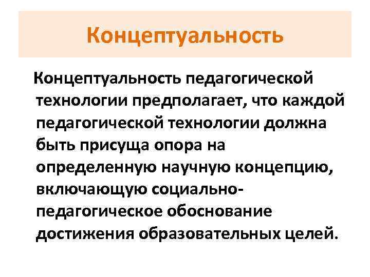 Концептуальность педагогической технологии предполагает, что каждой педагогической технологии должна быть присуща опора на определенную