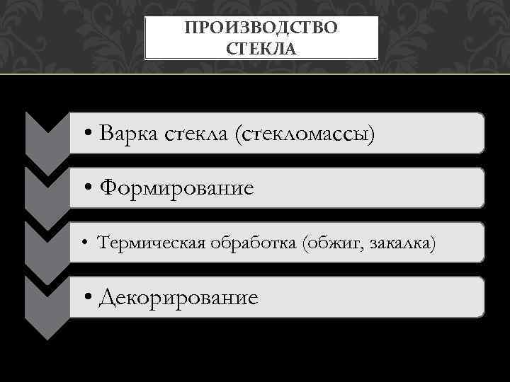 ПРОИЗВОДСТВО СТЕКЛА • Варка стекла (стекломассы) • Формирование • Термическая обработка (обжиг, закалка) •