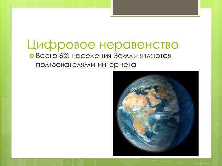 Цифровое неравенство Всего 6% населения Земли являются пользователями интернета 