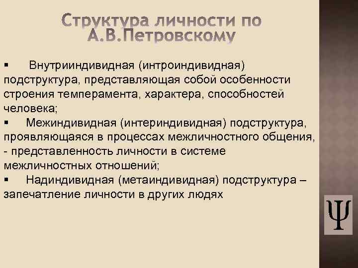 § Внутрииндивидная (интроиндивидная) подструктура, представляющая собой особенности строения темперамента, характера, способностей человека; § Межиндивидная