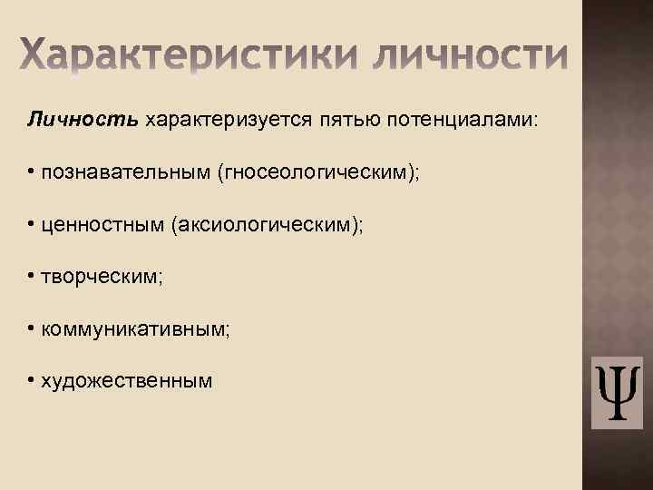 Личность характеризуется пятью потенциалами: • познавательным (гносеологическим); • ценностным (аксиологическим); • творческим; • коммуникативным;