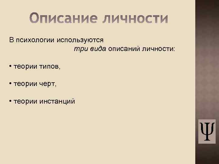 В психологии используются три вида описаний личности: • теории типов, • теории черт, •