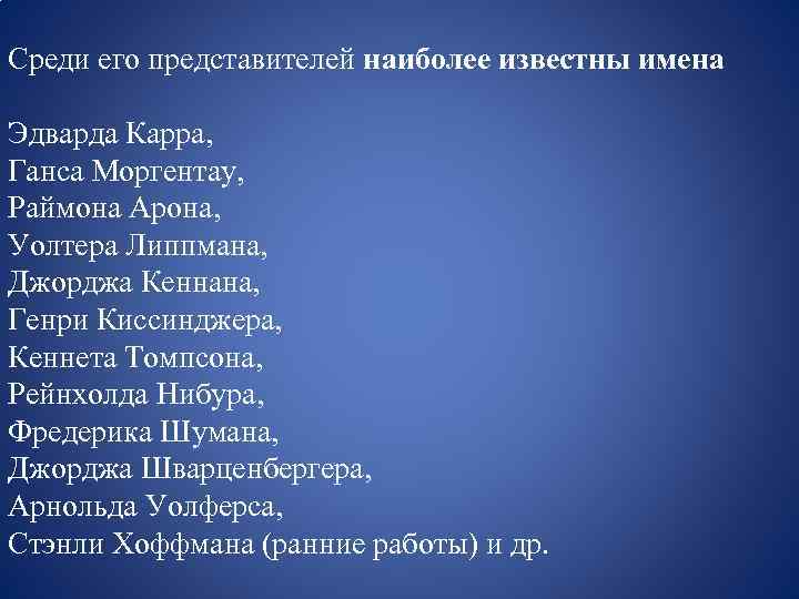 Среди его представителей наиболее известны имена Эдварда Карра, Ганса Моргентау, Раймона Арона, Уолтера Липпмана,