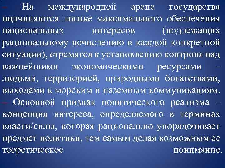 – На международной арене государства подчиняются логике максимального обеспечения национальных интересов (подлежащих рациональному исчислению