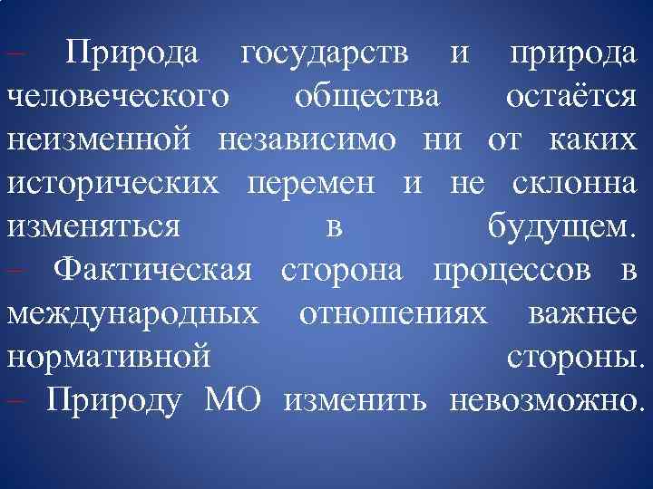 – Природа государств и природа человеческого общества остаётся неизменной независимо ни от каких исторических