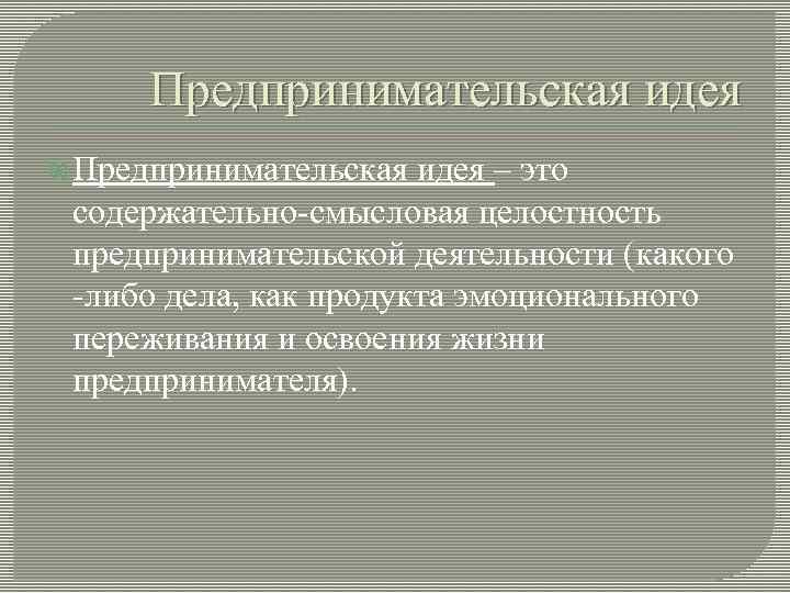 Предпринимательская идея – это содержательно-смысловая целостность предпринимательской деятельности (какого -либо дела, как продукта эмоционального