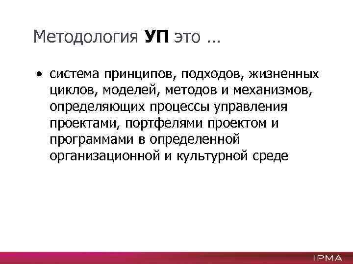 Методология УП это … • система принципов, подходов, жизненных циклов, моделей, методов и механизмов,