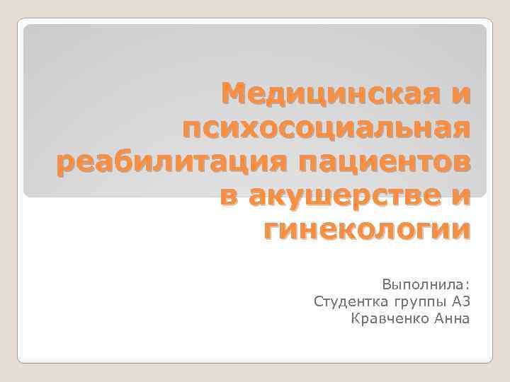 Медицинская и психосоциальная реабилитация пациентов в акушерстве и гинекологии Выполнила: Студентка группы А 3